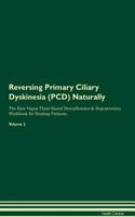 Reversing Primary Ciliary Dyskinesia (PCD) Naturally The Raw Vegan Plant-Based Detoxification & Regeneration Workbook for Healing Patients. Volume 2