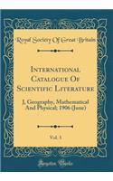 International Catalogue of Scientific Literature, Vol. 3: J, Geography, Mathematical and Physical; 1906 (June) (Classic Reprint)