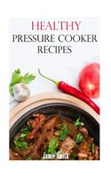 Healthy Pressure Cooker Recipes: Easy and Healthy Pressure Cooker Recipes