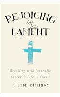 Rejoicing in Lament: Wrestling with Incurable Cancer and Life in Christ