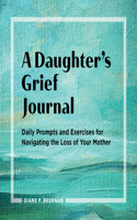 Daughter's Grief Journal: Daily Prompts and Exercises for Navigating the Loss of Your Mother