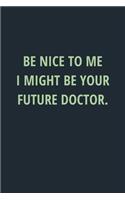 Be Nice to Me I Might Be Your Future Doctor