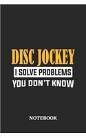 Disc Jockey I Solve Problems You Don't Know Notebook