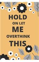 Hold on Let Me Overthink This: 120 pages notebook with glossy cover .white paper .different designs with different colors..lined notebook
