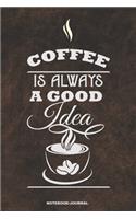 COFFEE IS ALWAYS A GOOD IDEA Notebook Journal