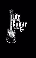 life without guitar would b