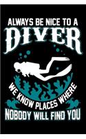 Always Be Nice To A Diver We Know Places Where Nobody Will Find You: Funny Scuba Diving Journal Notebook Best Gifts For Scuba Divers And Who Love Scuba Diving Notebook Blank Lined Ruled Journal 6"x9" 100 Pages