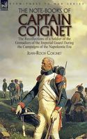The Note-Books of Captain Coignet: the Recollections of a Soldier of the Grenadiers of the Imperial Guard During the Campaigns of the Napoleonic Era--Complete & Unabridged
