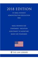 Small Business Size Standards - Inflation Adjustment to Monetary Based Size Standards (Us Small Business Administration Regulation) (Sba) (2018 Edition)