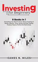 Investing for beginners: 8 Books In 1 Everything You Need To Know About Investing In Stocks. Options, Forex, Swing, And Day Trading. Produce Passive Profits And Retire Early