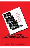 A Mes Amis Qui m'?l?vent Et Dont Certains Me D?truisent