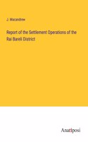 Report of the Settlement Operations of the Rai Bareli District