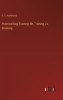 Practical Dog Training. Or, Training Vs. Breaking