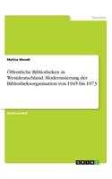 Öffentliche Bibliotheken in Westdeutschland. Modernisierung der Bibliotheksorganisation von 1945 bis 1973