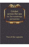 Cricket Across the Sea Or, the Wanderings and Matches