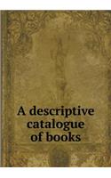 A descriptive catalogue of books