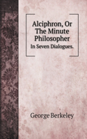 Alciphron, Or The Minute Philosopher.: In Seven Dialogues.