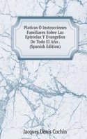 Platicas O Instrucciones Familiares Sobre Las Epistolas Y Evangelios De Todo El Ano . (Spanish Edition)
