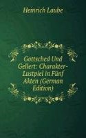 Gottsched Und Gellert: Charakter-Lustpiel in Funf Akten (German Edition)