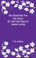 The Hand but Not the Heart; Or, The Life-Trials of Jessie Loring