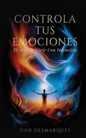 Controla Tus emociones: El arte de vivir con intención