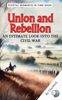 Union and Rebellion: An Intimate Look into the Civil War: Exploring the Depths of the American Civil War(Pivotal Moments in Time)