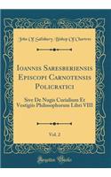 Ioannis Saresberiensis Episcopi Carnotensis Policratici, Vol. 2: Sive de Nugis Curialium Et Vestigiis Philosophorum Libri VIII (Classic Reprint)