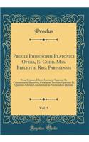 Procli Philosophi Platonici Opera, E. Codd. Mss. Biblioth. Reg. Parisiensis, Vol. 5: Nunc Primum Edidit, Lectionis Varietate Et Commentariis Illustravit; Continens Tertium, Quartum Et Quintum Librum Commentarii in Parmenidem Platonis (Classic Repri