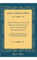 The Purpose of Life, Its Objects and Pursuits, and Its Duties and Responsibilities: An Address Delivered Before the Agatheridan and Erosophian Societies of the University of Nashville (Classic Reprint)