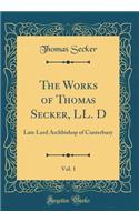 The Works of Thomas Secker, LL. D, Vol. 1: Late Lord Archbishop of Canterbury (Classic Reprint)
