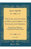 The Life and Letters of William Cobbett in England and America, Vol. 2 of 2: Based Upon Hitherto Unpublished Family Papers (Classic Reprint)