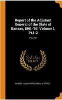 Report of the Adjutant General of the State of Kansas, 1861-'65. Volume 1, Pt.1-2; Volume I