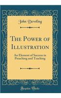 The Power of Illustration: An Element of Success in Preaching and Teaching (Classic Reprint)