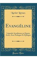 Evangéline: Légende Arcadienne en Quatre Actes, Avec Prologue Et Epilogue (Classic Reprint)