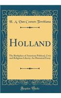 Holland: The Birthplace of American Political, Civic and Religious Liberty; An Historical Essay (Classic Reprint)