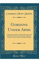 Gordons Under Arms: A Biographical Muster Roll of Ofﬁcers Named Gordon in the Navies and Armies of Britain, Europe, America and in the Jacobite Risings (Classic Reprint)