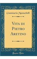 Vita Di Pietro Aretino (Classic Reprint)