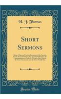Short Sermons: Being a Plain and Familiar Exposition of the Apostles Creed, the Lord's Prayer, the Angelical Salutation, the Commandments of God, the Percepts of the Church, the Seven Sacraments, and the Seven Deadly Sins (Classic Reprint)