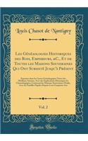 Les Généaologies Historiques des Rois, Empereurs, &C., Et de Toutes les Maisons Souveraines Qui Ont Subsisté Jusqu'à Présent, Vol. 2: Exposées dans les Cartes Généalogiques Tirées des Meilleurs Auteurs, Avec des Explications Historiques Et Chronolo