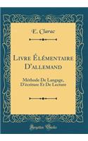 Livre ï¿½lï¿½mentaire d'Allemand: Mï¿½thode de Langage, d'ï¿½criture Et de Lecture (Classic Reprint)