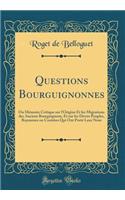 Questions Bourguignonnes: Ou MÃ©moire Critique Sur l'Origine Et Les Migrations Des Anciens Bourguignons, Et Sur Les Divers Peuples, Royaumes Ou ContrÃ¨es Qui Ont PortÃ© Leur Nom (Classic Reprint): Ou MÃ©moire Critique Sur l'Origine Et Les Migrations Des Anciens Bourguignons, Et Sur Les Divers Peuples, Royaumes Ou ContrÃ¨es Qui Ont PortÃ© Leur 