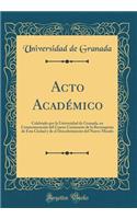 Acto Académico: Celebrado por la Universidad de Granada, en Conmemoración del Cuarto Centenario de la Reconquista de Esta Ciudad y de el Descubrimiento del Nuevo Mundo (Classic Reprint)