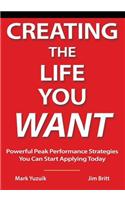 Creating the Life You Want: Powerful Peak Performance Strategies You Can Start Applying Today