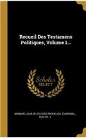 Recueil Des Testamens Politiques, Volume 1...