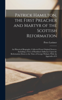 Patrick Hamilton, the First Preacher and Martyr of the Scottish Reformation: An Historical Biography, Collected From Original Sources, Including a View of Hamilton's Influence Upon the Reformation Down to the Time of George W