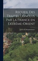 Recueil des Traités Conclus par la France en Extréme-Orient