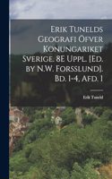 Erik Tunelds Geografi Öfver Konungariket Sverige. 8E Uppl. [Ed. by N.W. Forsslund]. Bd. 1-4, Afd. 1