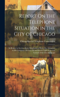 Report On the Telephone Situation in the City of Chicago: In Respect to Service, Rates, Regulation of Rates, Etc. Submitted to the Committee On Gas, Oil and Electric Light of the City Council of the City of