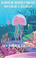 Always Be Yourself Unless You Can Be A Jellyfish Then Always Be A Jellyfish: Cute Jellyfish Lovers Journal / Notebook / Diary / Birthday Gift (6x9 - 110 Blank Lined Pages)