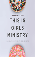 This Is Girls Ministry: Your Relational Strategy to Reach Teen Girls